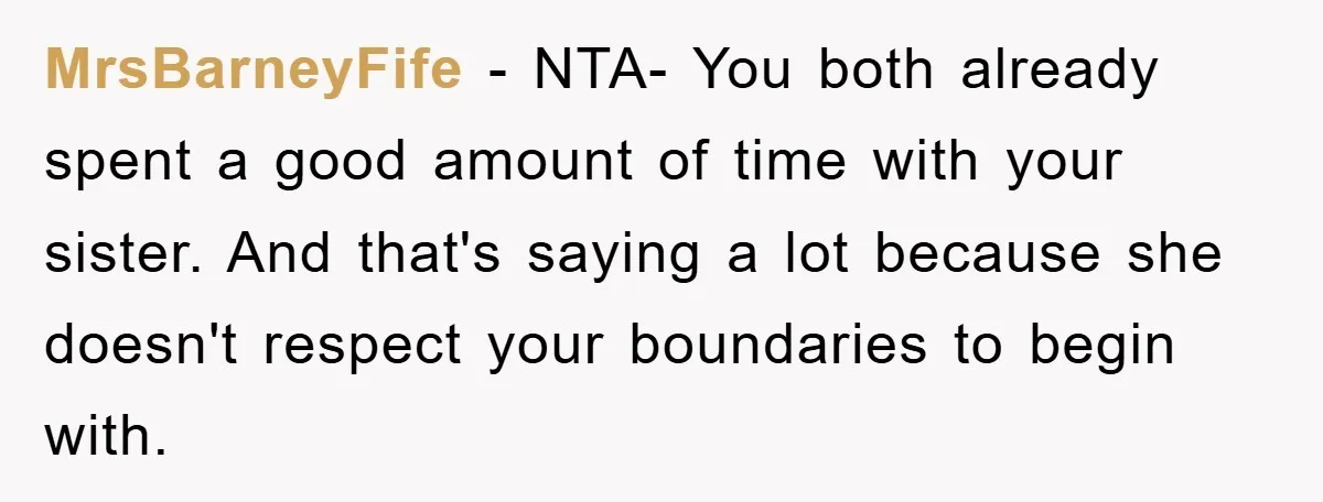 MrsBarneyFife − NTA- You both already spent a good amount of time with your sister. And that's saying a lot because she doesn't respect your boundaries to begin with.
