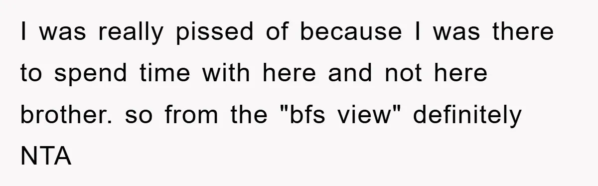 I was really pissed of because I was there to spend time with here and not here brother. so from the "bfs view" definitely NTA
