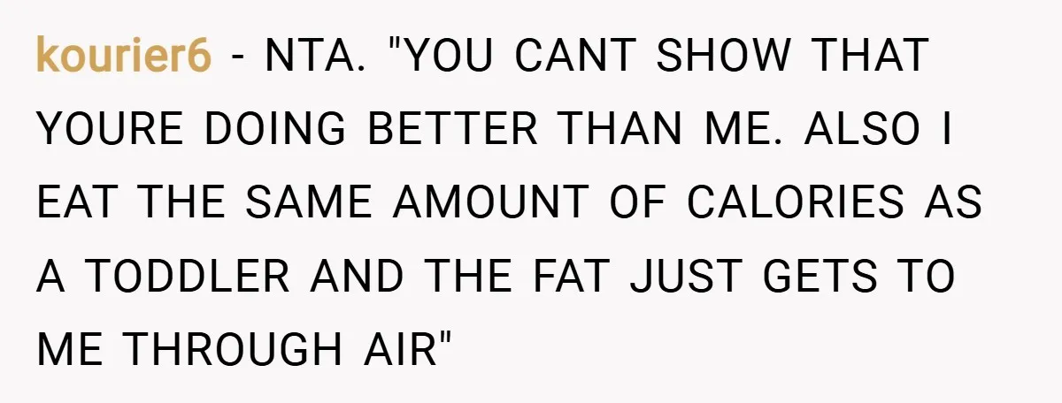 kourier6 − NTA. "YOU CANT SHOW THAT YOURE DOING BETTER THAN ME. ALSO I EAT THE SAME AMOUNT OF CALORIES AS A TODDLER AND THE FAT JUST GETS TO ME...