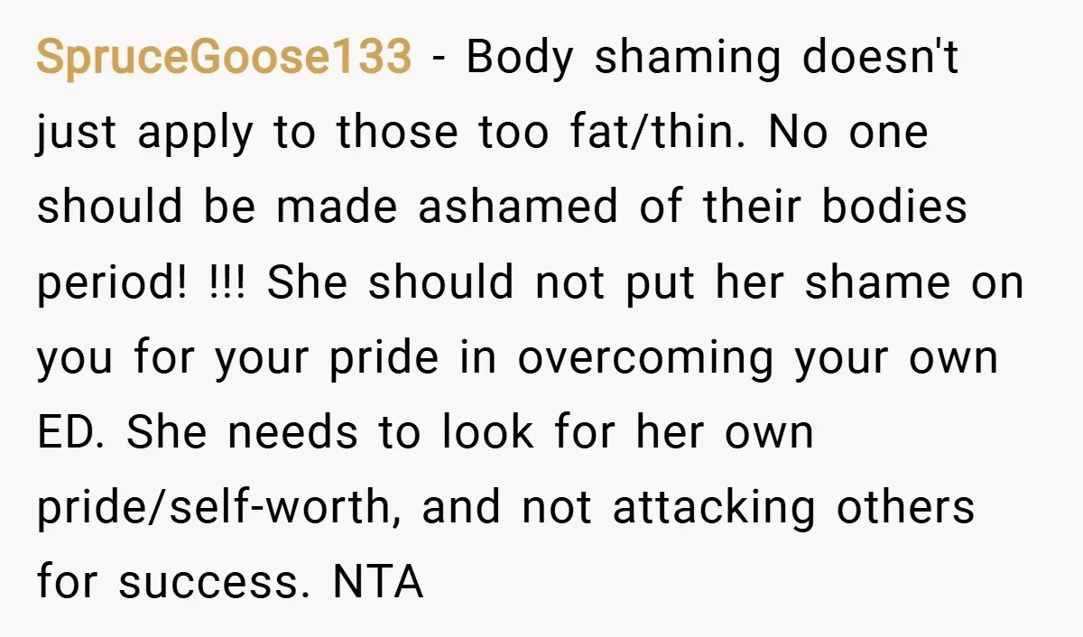 SpruceGoose133 − Body shaming doesn't just apply to those too fat/thin. No one should be made ashamed of their bodies period! !!! She should not put her shame on you...