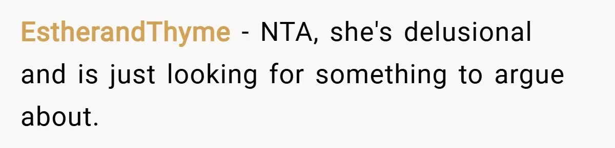 EstherandThyme − NTA, she's delusional and is just looking for something to argue about.