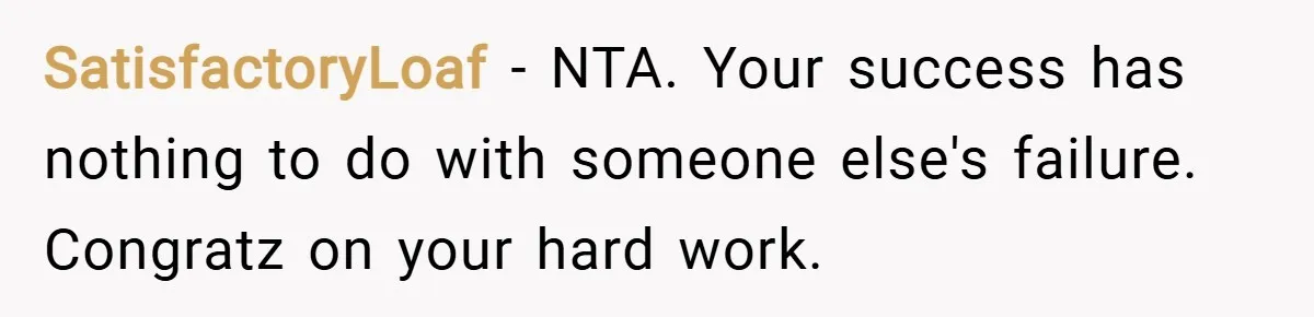 SatisfactoryLoaf − NTA. Your success has nothing to do with someone else's failure. Congratz on your hard work.