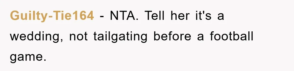 Guilty-Tie164 − NTA. Tell her it's a wedding, not tailgating before a football game.