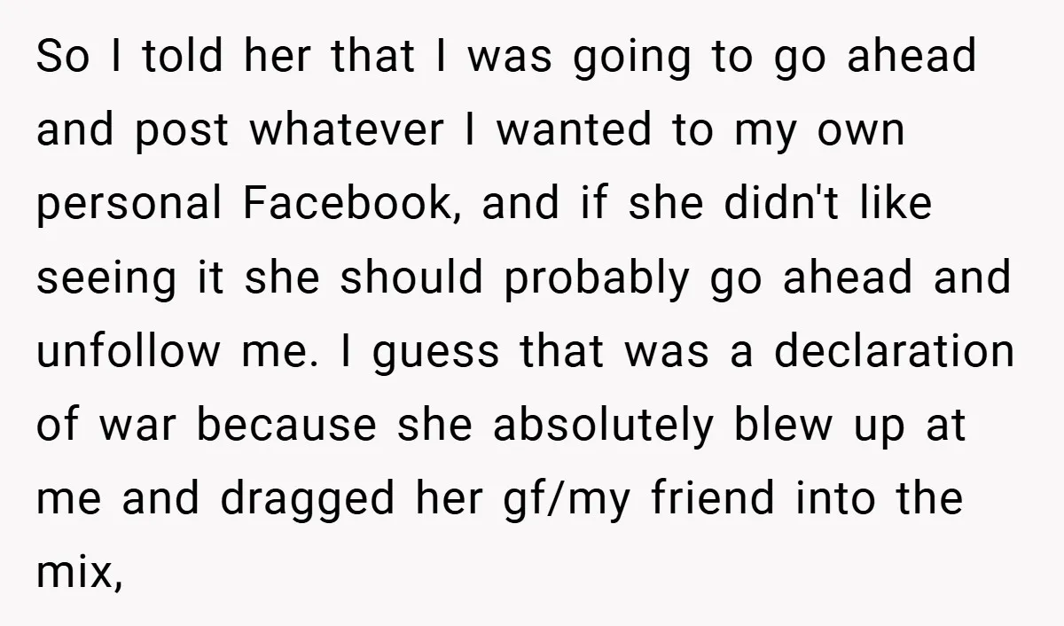 So I told her that I was going to go ahead and post whatever I wanted to my own personal Facebook, and if she didn't like seeing it she should...