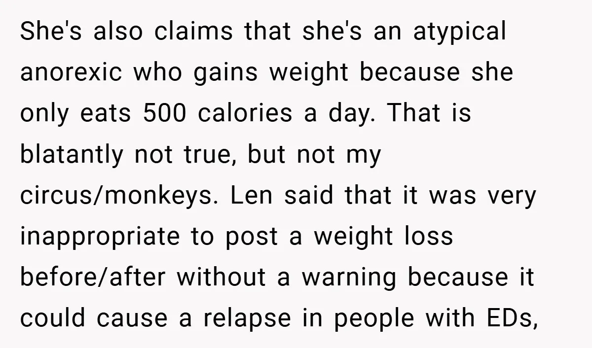 She's also claims that she's an atypical anorexic who gains weight because she only eats 500 calories a day. That is blatantly not true, but not my circus/monkeys. Len said...