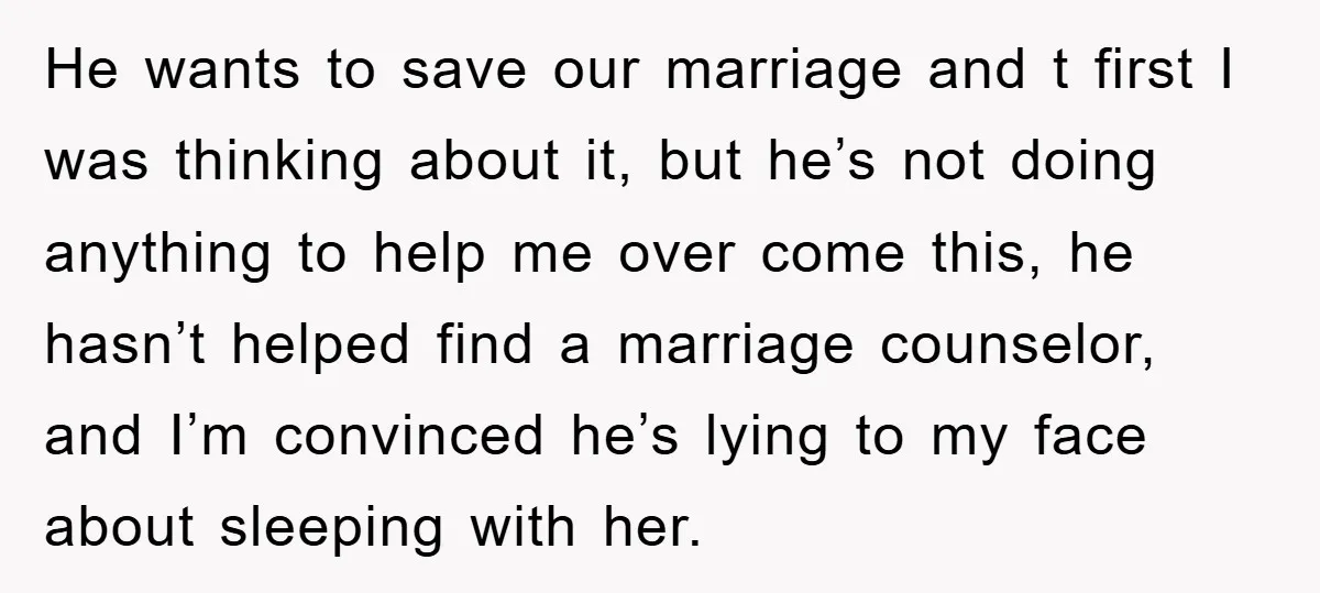 He wants to save our marriage and t first I was thinking about it, but he’s not doing anything to help me over come this, he hasn’t helped find a...