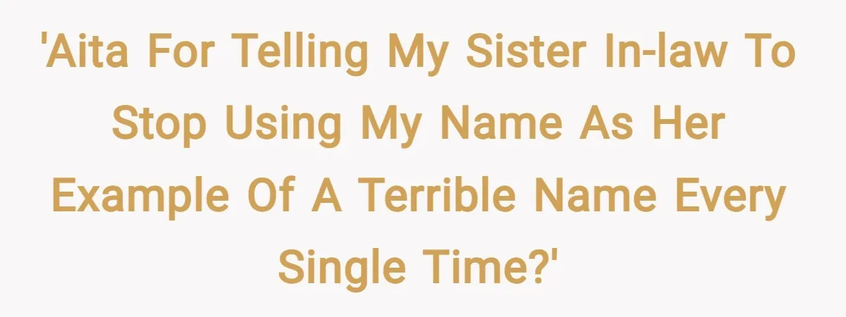 'AITA for telling my sister in-law to stop using my name as her example of a terrible name every single time?'