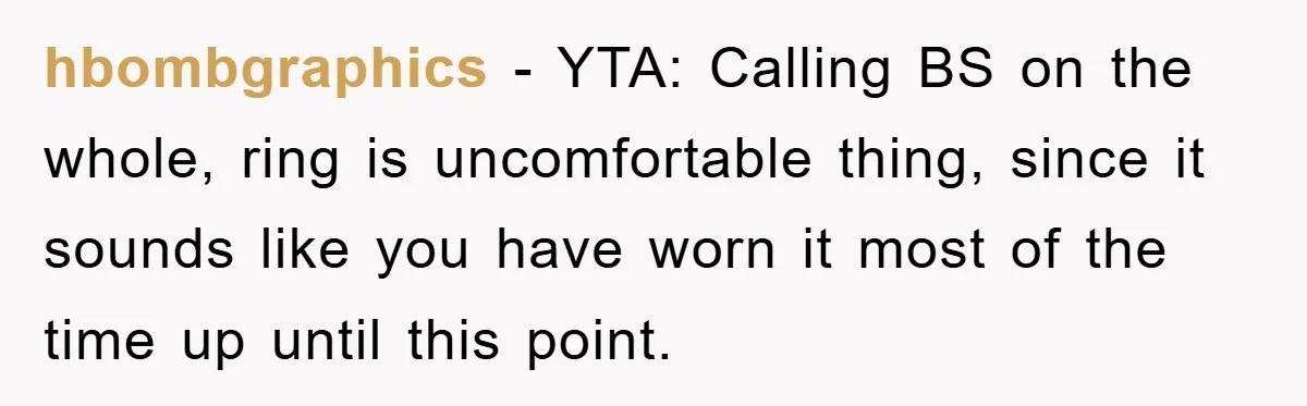 hbombgraphics − YTA: Calling BS on the whole, ring is uncomfortable thing, since it sounds like you have worn it most of the time up until this point.