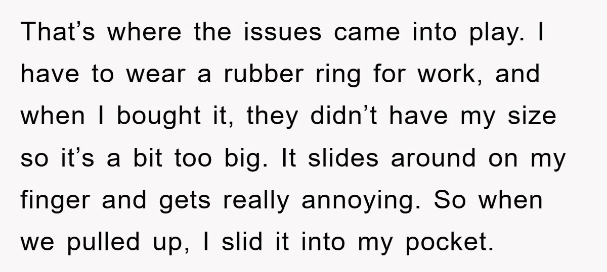 That’s where the issues came into play. I have to wear a rubber ring for work, and when I bought it, they didn’t have my size so it’s a bit...
