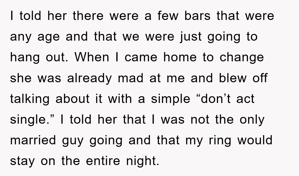 I told her there were a few bars that were any age and that we were just going to hang out. When I came home to change she was already...