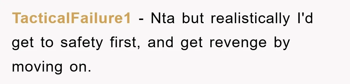 TacticalFailure1 − Nta but realistically I'd get to safety first, and get revenge by moving on.