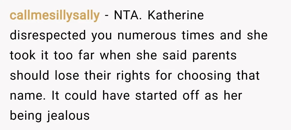 callmesillysally − NTA. Katherine disrespected you numerous times and she took it too far when she said parents should lose their rights for choosing that name. It could have started...