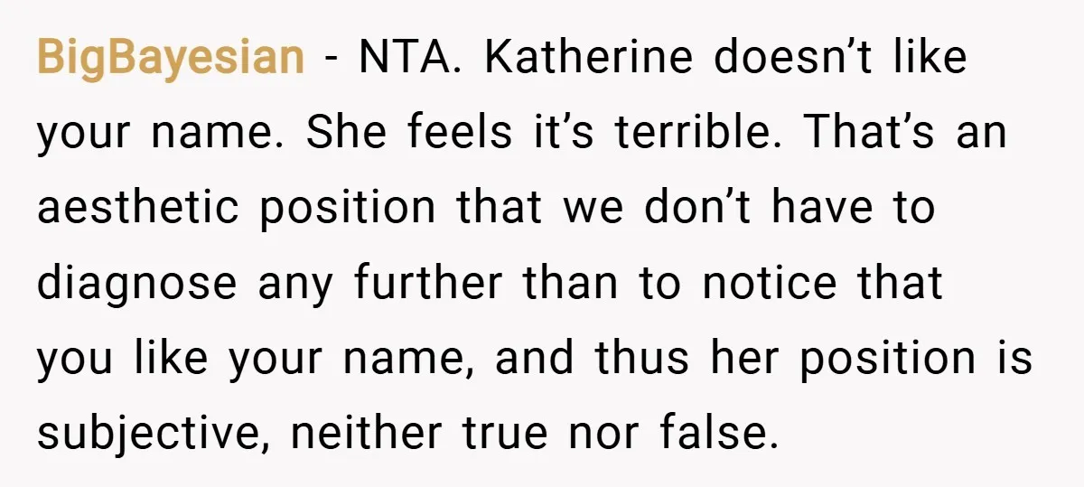 BigBayesian − NTA. Katherine doesn’t like your name. She feels it’s terrible. That’s an aesthetic position that we don’t have to diagnose any further than to notice that you like...