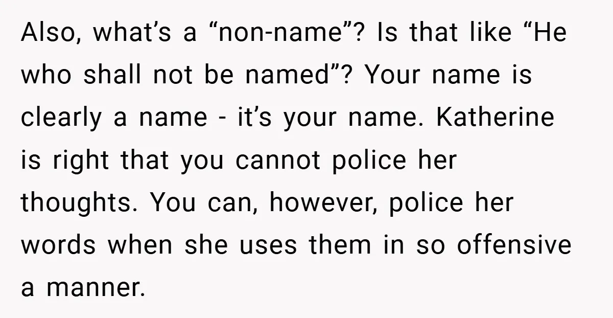 Also, what’s a “non-name”? Is that like “He who shall not be named”? Your name is clearly a name - it’s your name. Katherine is right that you cannot police...