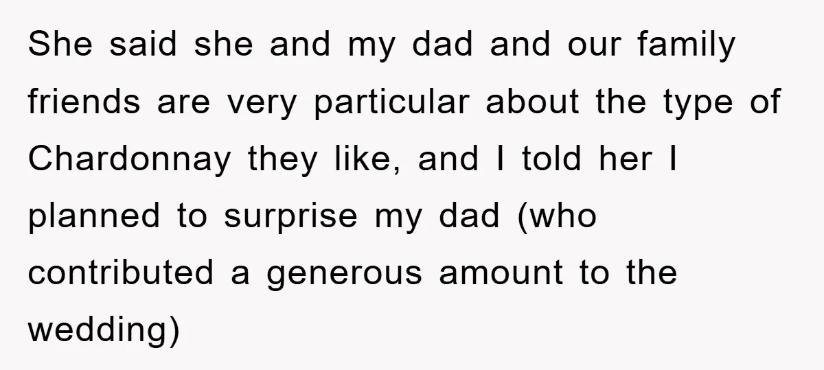 She said she and my dad and our family friends are very particular about the type of Chardonnay they like, and I told her I planned to surprise my dad...