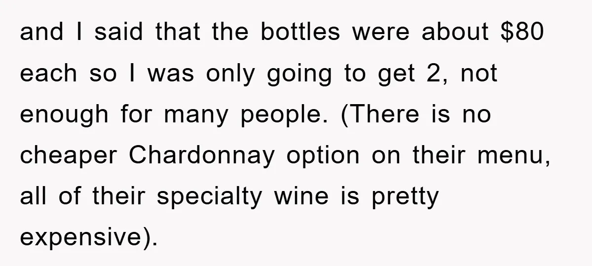 and I said that the bottles were about $80 each so I was only going to get 2, not enough for many people. (There is no cheaper Chardonnay option on...