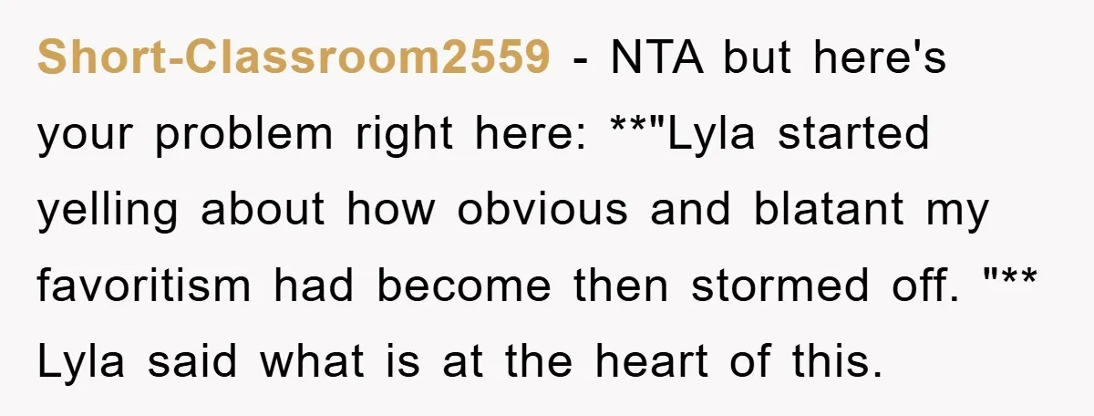 Short-Classroom2559 − NTA but here's your problem right here: **"Lyla started yelling about how obvious and blatant my favoritism had become then stormed off. "** Lyla said what is at...