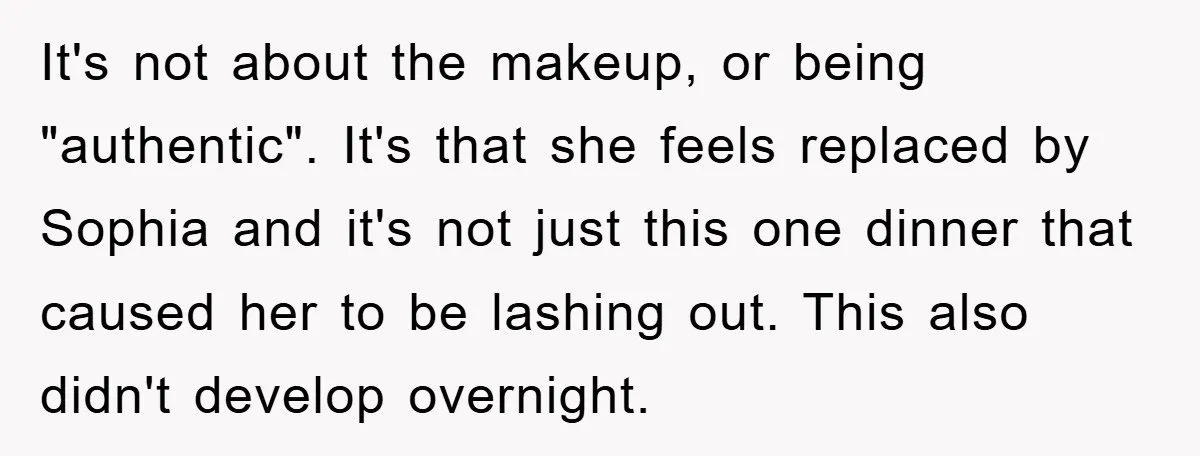 It's not about the makeup, or being "authentic". It's that she feels replaced by Sophia and it's not just this one dinner that caused her to be lashing out. This...
