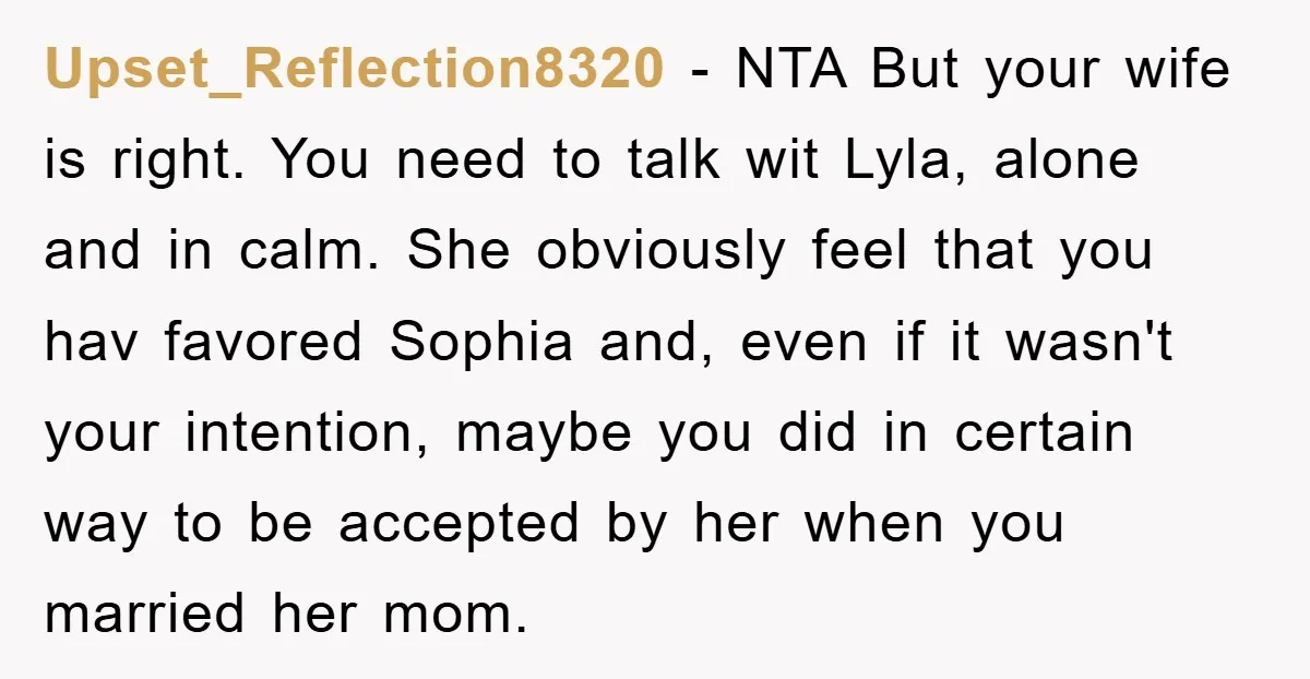 Upset_Reflection8320 − NTA But your wife is right. You need to talk wit Lyla, alone and in calm. She obviously feel that you hav favored Sophia and, even if it...