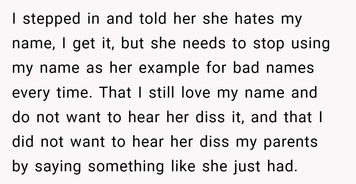I stepped in and told her she hates my name, I get it, but she needs to stop using my name as her example for bad names every time. That...