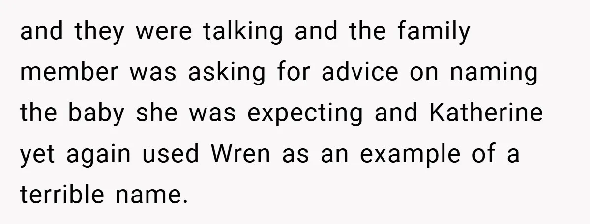 and they were talking and the family member was asking for advice on naming the baby she was expecting and Katherine yet again used Wren as an example of a...