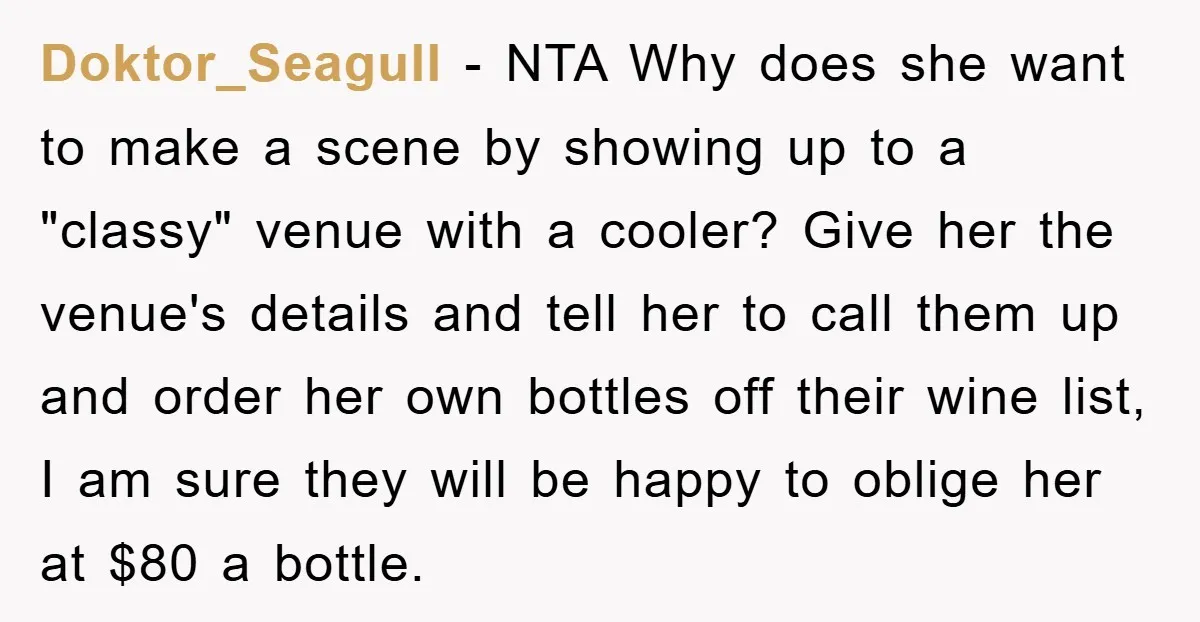 Doktor_Seagull − NTA Why does she want to make a scene by showing up to a "classy" venue with a cooler? Give her the venue's details and tell her to...