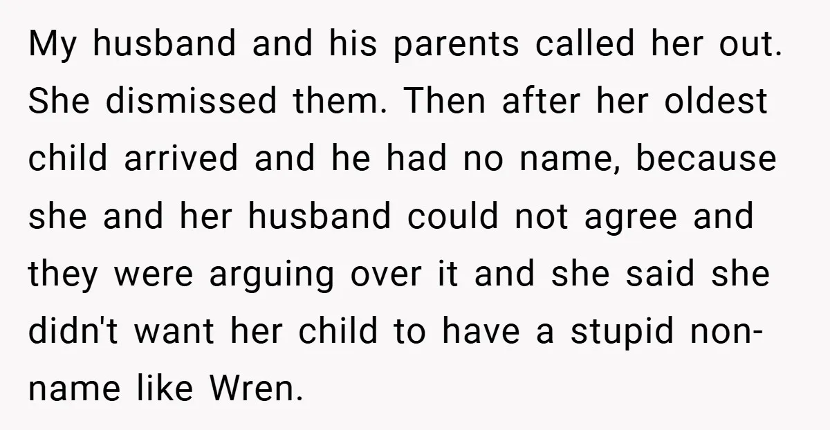 My husband and his parents called her out. She dismissed them. Then after her oldest child arrived and he had no name, because she and her husband could not agree...