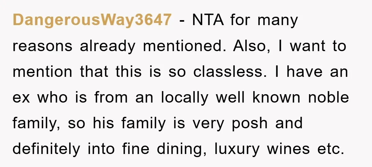 DangerousWay3647 − NTA for many reasons already mentioned. Also, I want to mention that this is so classless. I have an ex who is from an locally well known noble...
