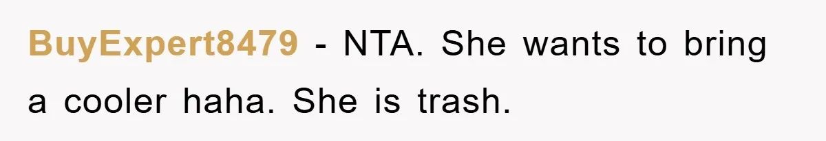 BuyExpert8479 − NTA. She wants to bring a cooler haha. She is trash.