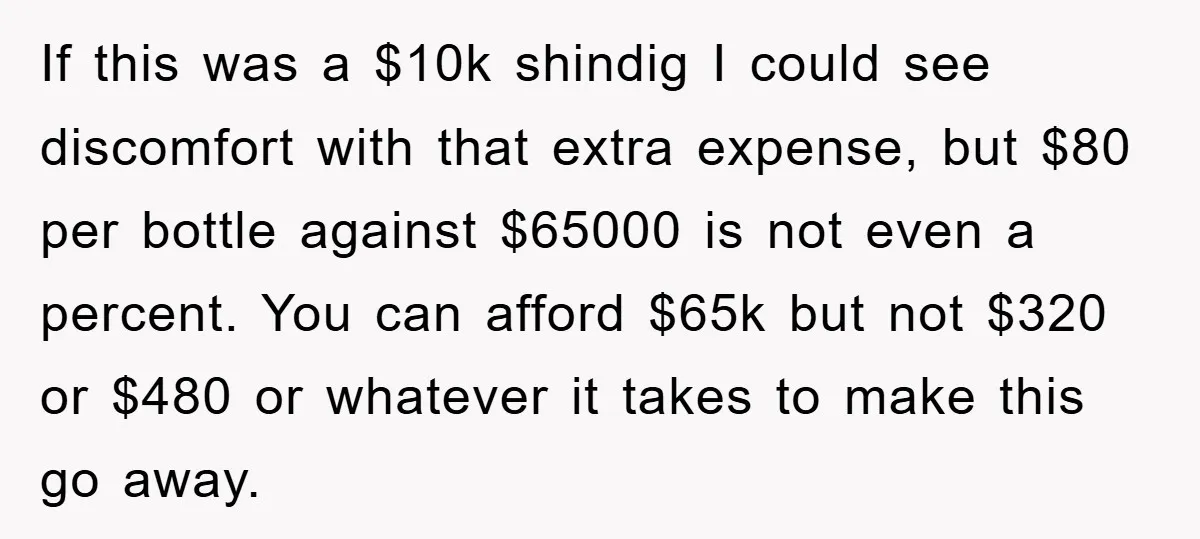 If this was a $10k shindig I could see discomfort with that extra expense, but $80 per bottle against $65000 is not even a percent. You can afford $65k but...