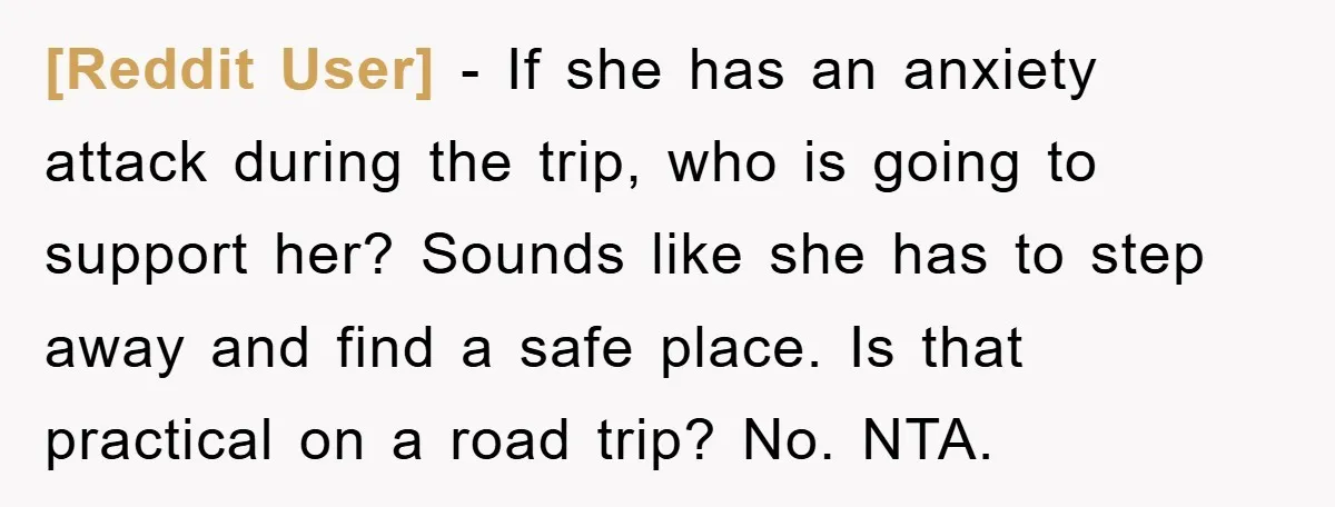 [Reddit User] − If she has an anxiety attack during the trip, who is going to support her? Sounds like she has to step away and find a safe place....