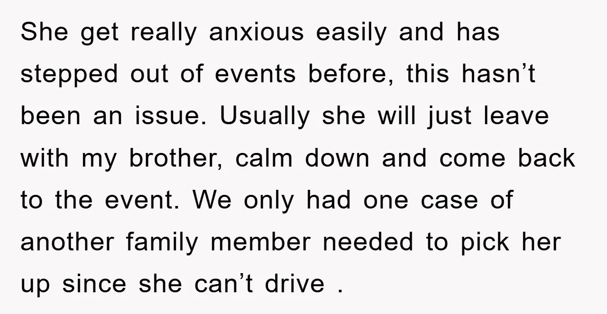She get really anxious easily and has stepped out of events before, this hasn’t been an issue. Usually she will just leave with my brother, calm down and come back...