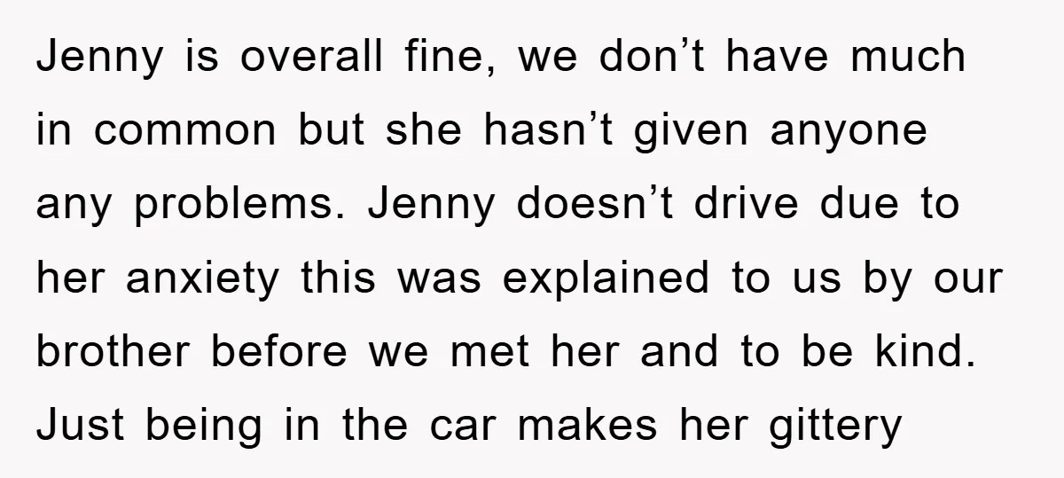Jenny is overall fine, we don’t have much in common but she hasn’t given anyone any problems. Jenny doesn’t drive due to her anxiety this was explained to us by...