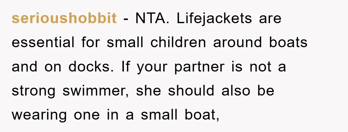 serioushobbit − NTA. Lifejackets are essential for small children around boats and on docks. If your partner is not a strong swimmer, she should also be wearing one in a...