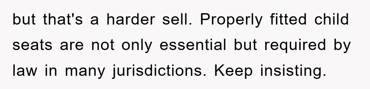 but that's a harder sell. Properly fitted child seats are not only essential but required by law in many jurisdictions. Keep insisting.