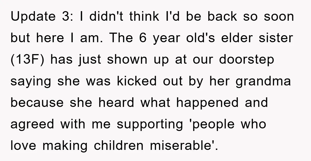 Update 3: I didn't think I'd be back so soon but here I am. The 6 year old's elder sister (13F) has just shown up at our doorstep saying she...