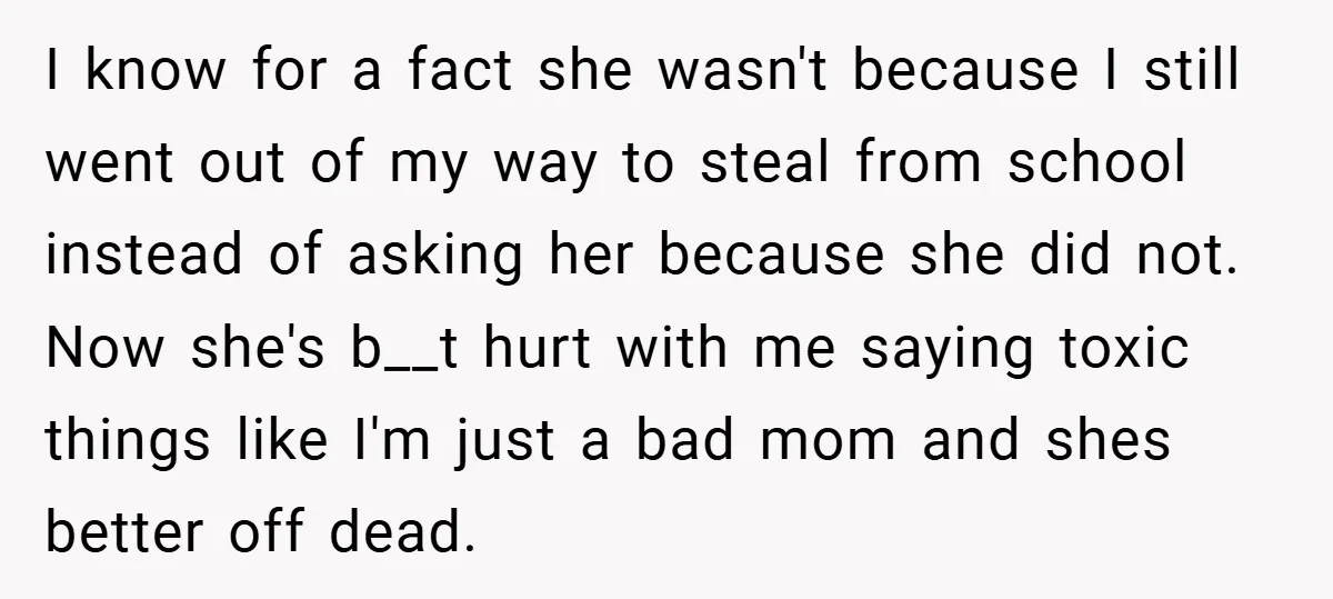 I know for a fact she wasn't because I still went out of my way to steal from school instead of asking her because she did not. Now she's b__t...