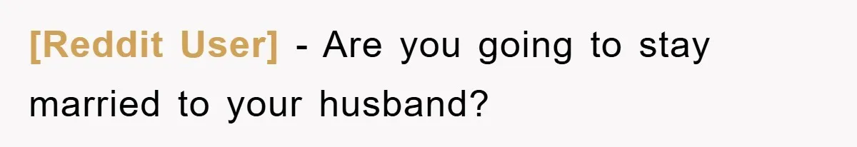 [Reddit User] − Are you going to stay married to your husband?