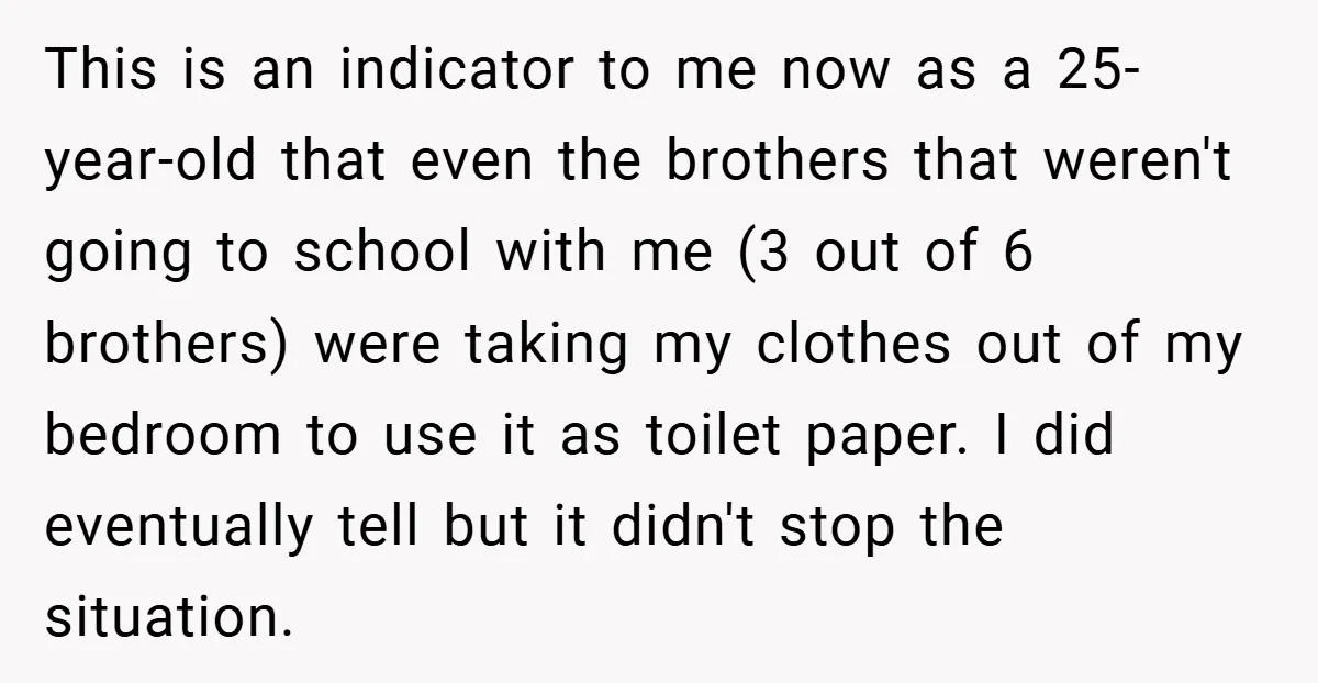 This is an indicator to me now as a 25-year-old that even the brothers that weren't going to school with me (3 out of 6 brothers) were taking my clothes...