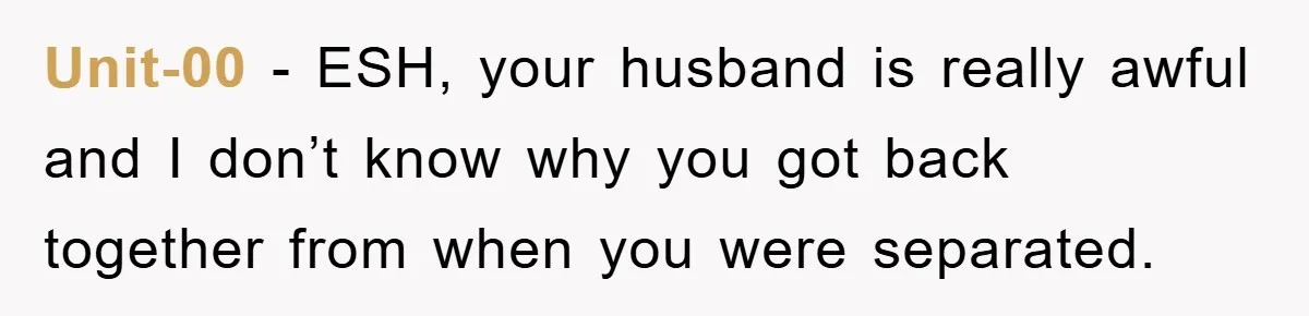 Unit-00 − ESH, your husband is really awful and I don’t know why you got back together from when you were separated.