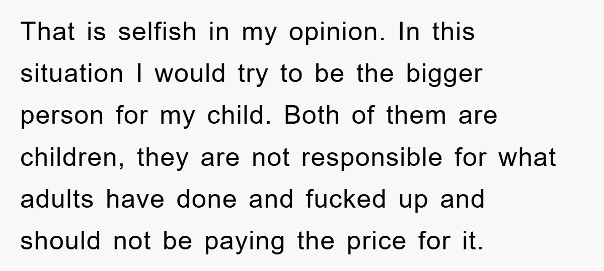 That is selfish in my opinion. In this situation I would try to be the bigger person for my child. Both of them are children, they are not responsible for...