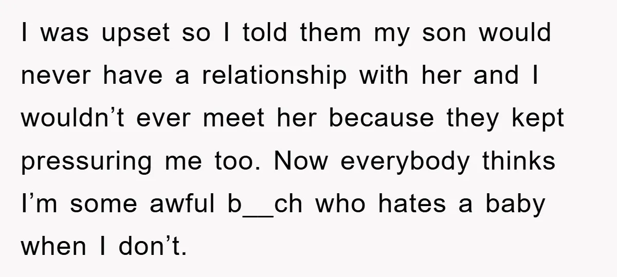 I was upset so I told them my son would never have a relationship with her and I wouldn’t ever meet her because they kept pressuring me too. Now everybody...