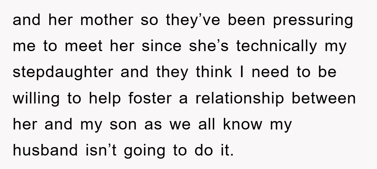 and her mother so they’ve been pressuring me to meet her since she’s technically my stepdaughter and they think I need to be willing to help foster a relationship between...
