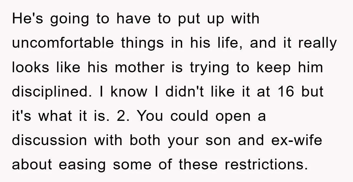 He's going to have to put up with uncomfortable things in his life, and it really looks like his mother is trying to keep him disciplined. I know I didn't...