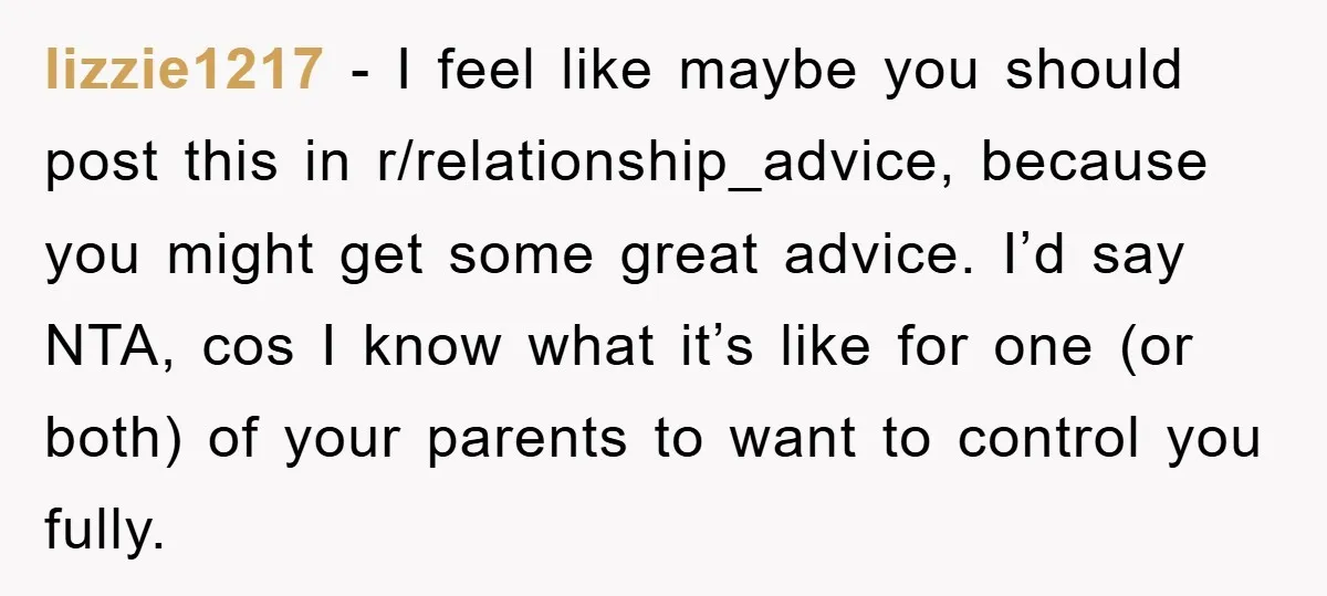 lizzie1217 − I feel like maybe you should post this in r/relationship_advice, because you might get some great advice. I’d say NTA, cos I know what it’s like for one...