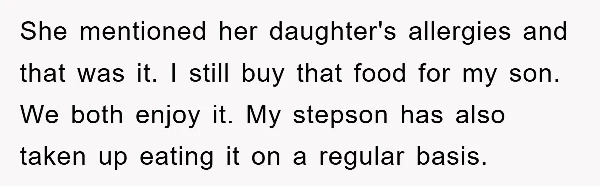 She mentioned her daughter's allergies and that was it. I still buy that food for my son. We both enjoy it. My stepson has also taken up eating it on...