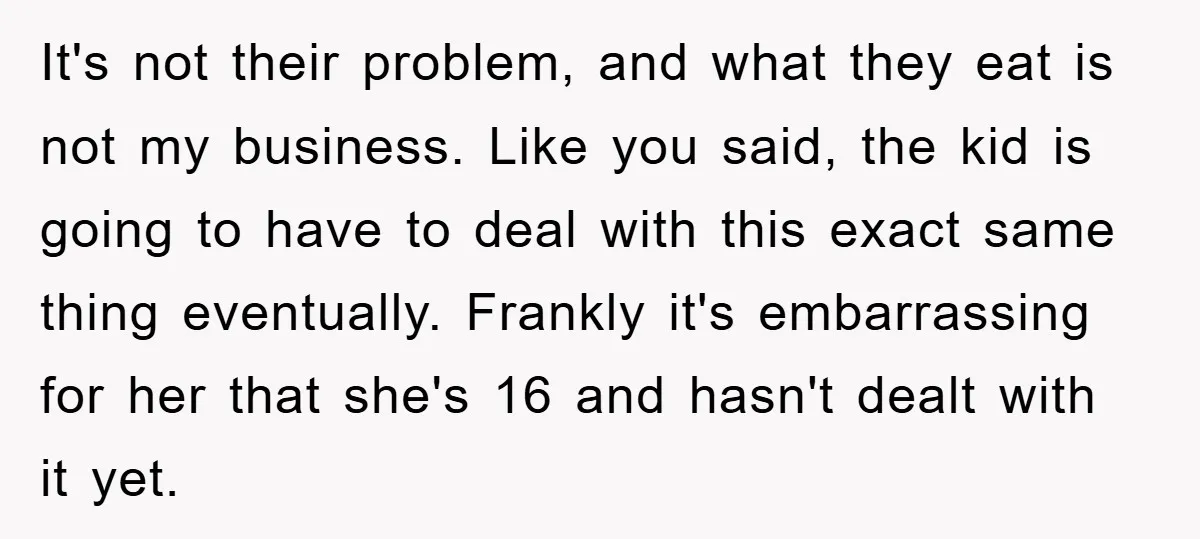 It's not their problem, and what they eat is not my business. Like you said, the kid is going to have to deal with this exact same thing eventually. Frankly...