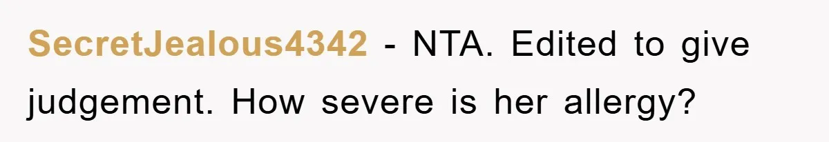 SecretJealous4342 − NTA. Edited to give judgement. How severe is her allergy?