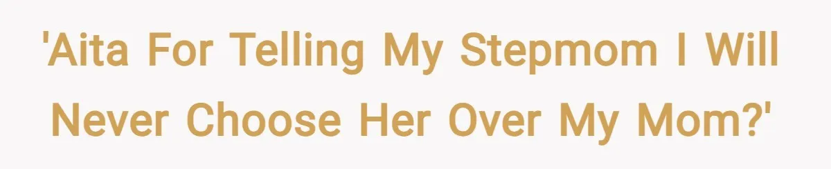 'AITA for telling my stepmom I will never choose her over my mom?'