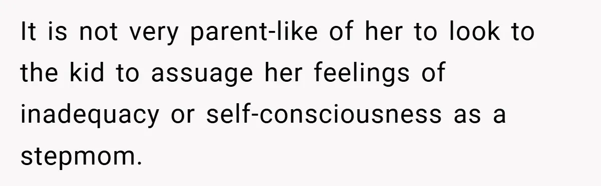 It is not very parent-like of her to look to the kid to assuage her feelings of inadequacy or self-consciousness as a stepmom.